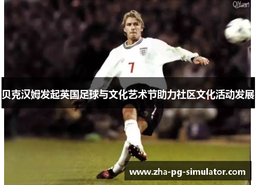贝克汉姆发起英国足球与文化艺术节助力社区文化活动发展