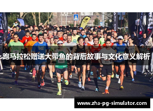 跑马拉松赠送大带鱼的背后故事与文化意义解析