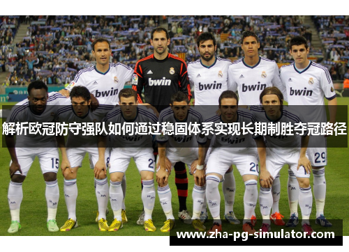 解析欧冠防守强队如何通过稳固体系实现长期制胜夺冠路径