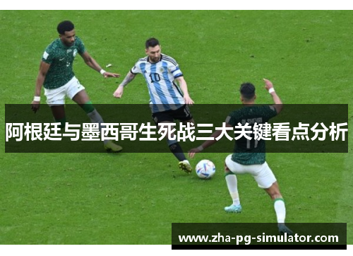 阿根廷与墨西哥生死战三大关键看点分析