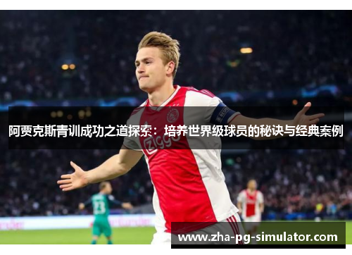 阿贾克斯青训成功之道探索：培养世界级球员的秘诀与经典案例