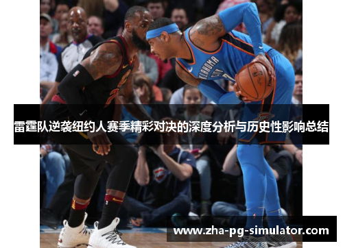 雷霆队逆袭纽约人赛季精彩对决的深度分析与历史性影响总结