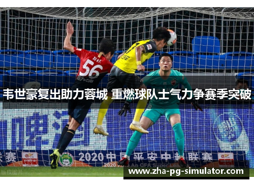 韦世豪复出助力蓉城 重燃球队士气力争赛季突破