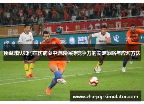 顶级球队如何在伤病潮中逆袭保持竞争力的关键策略与应对方法