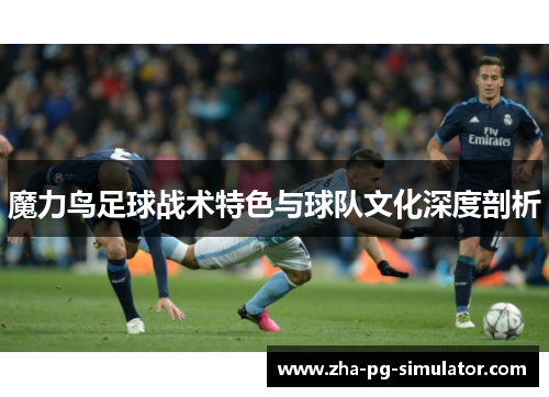 魔力鸟足球战术特色与球队文化深度剖析
