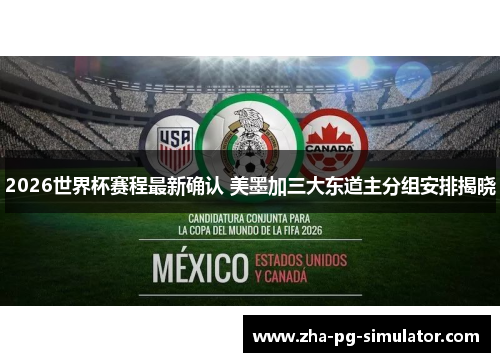 2026世界杯赛程最新确认 美墨加三大东道主分组安排揭晓