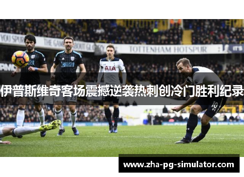 伊普斯维奇客场震撼逆袭热刺创冷门胜利纪录