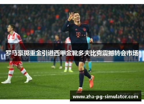 罗马豪掷重金引进西甲金靴多夫比克震撼转会市场