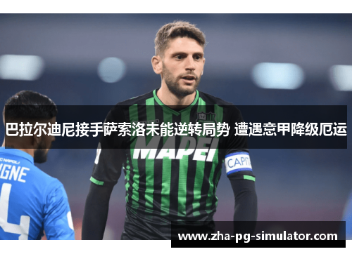 巴拉尔迪尼接手萨索洛未能逆转局势 遭遇意甲降级厄运